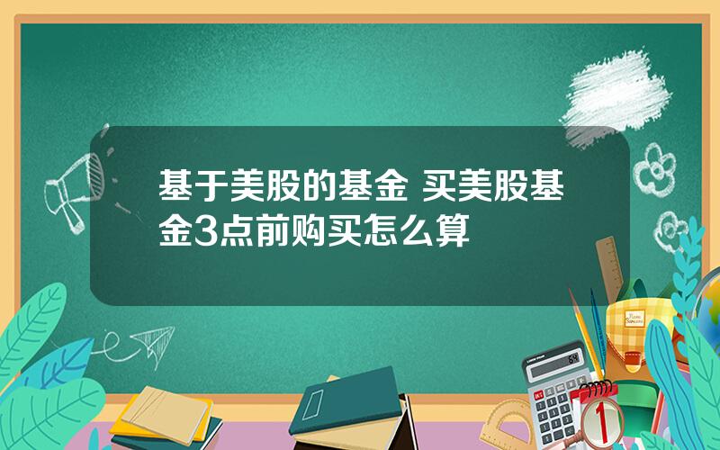 基于美股的基金 买美股基金3点前购买怎么算